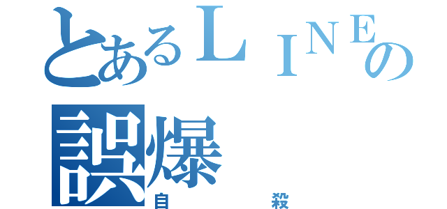 とあるＬＩＮＥの誤爆（自殺）