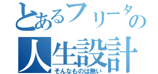 とあるフリーターの人生設計（そんなものは無い）