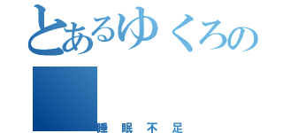 とあるゆくろの（睡眠不足）