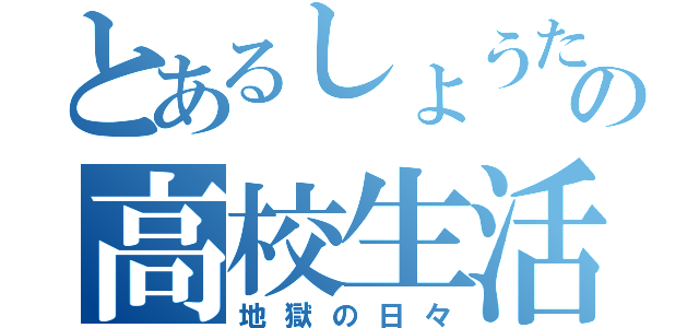 とあるしょうたの高校生活（地獄の日々）