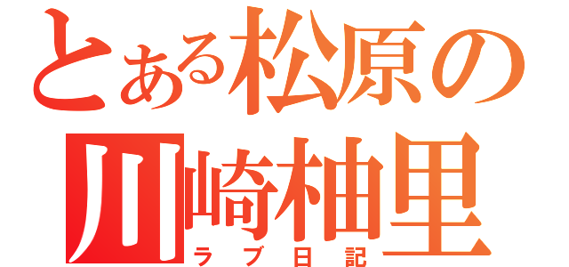 とある松原の川崎柚里樺（ラブ日記）