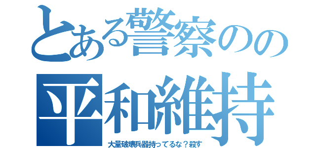 とある警察のの平和維持（大量破壊兵器持ってるな？殺す）