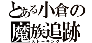 とある小倉の魔族追跡（ストーキング）