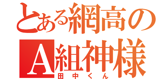 とある網高のＡ組神様（田中くん）