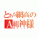 とある網高のＡ組神様（田中くん）