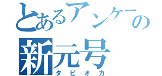 とあるアンケートの新元号（タピオカ）