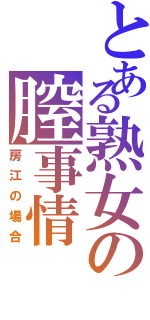 とある熟女の膣事情（房江の場合）