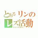 とあるリンのレズ活動（ちらり大好き！）