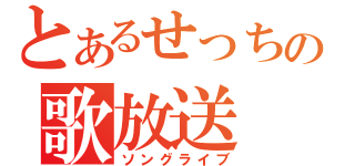 とあるせっちの歌放送（ソングライブ）