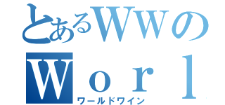 とあるＷＷのＷｏｒｌｄ ｗｉｎｅ（ワールドワイン）