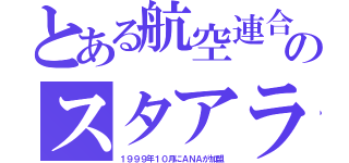 とある航空連合のスタアラ（１９９９年１０月にＡＮＡが加盟）