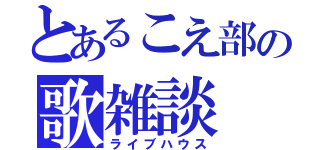 とあるこえ部の歌雑談（ライブハウス）