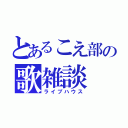 とあるこえ部の歌雑談（ライブハウス）