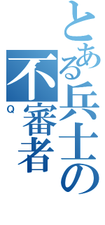 とある兵士の不審者（Ｑ）