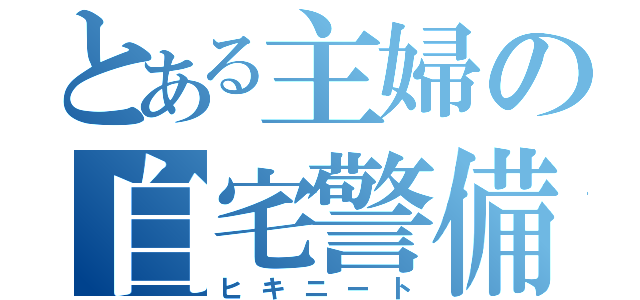 とある主婦の自宅警備（ヒキニート）