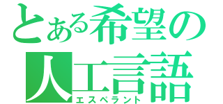 とある希望の人工言語（エスペラント）