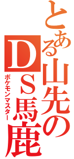 とある山先のＤＳ馬鹿（ポケモンマスター）