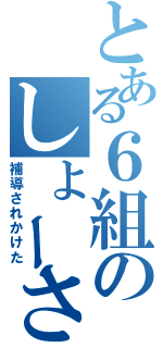 とある６組のしょーさん（補導されかけた）