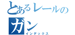 とあるレールのガン（インデックス）