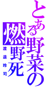 とある野菜の燃野死（渡邊玲司）