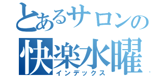 とあるサロンの快楽水曜（インデックス）