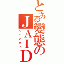 とある變態のＪＡＩＤ（ヘインタイ）