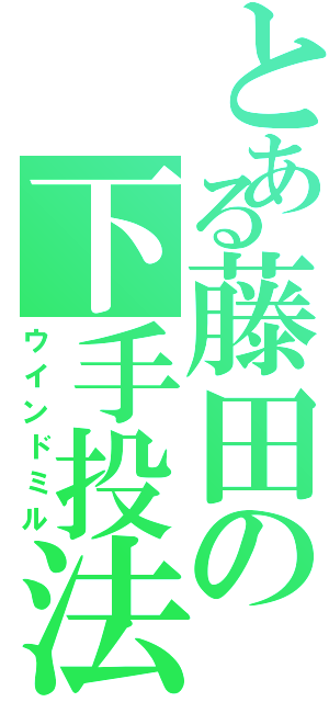 とある藤田の下手投法（ウインドミル）