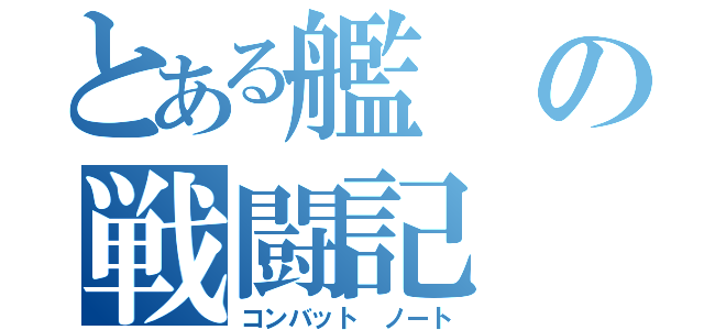 とある艦の戦闘記（コンバット ノート）