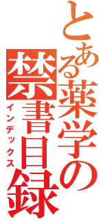 とある薬学の禁書目録（インデックス）