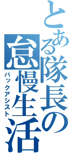 とある隊長の怠慢生活（バックアシスト）