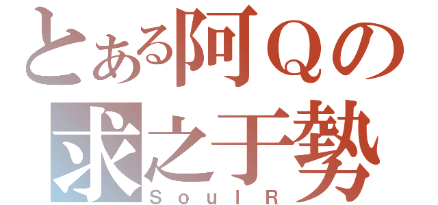 とある阿Ｑの求之于勢（ＳｏｕｌＲ）