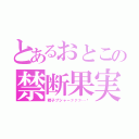 とあるおとこの禁断果実（精子ブシャ－ァァァ…♡）