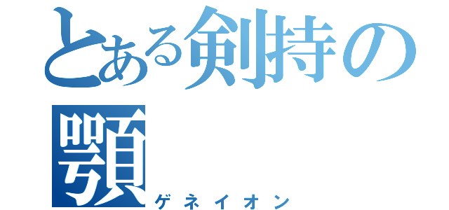 とある剣持の顎（ゲネイオン）