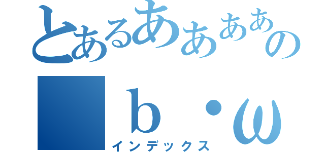 とあるああああああああああああああああああああああの（ｂ・ω・ｄ）（インデックス）