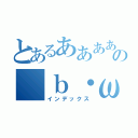 とあるああああああああああああああああああああああの（ｂ・ω・ｄ）（インデックス）