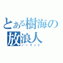 とある樹海の放浪人（ノーマッド）