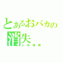 とあるおバカの消失（上地雄輔）