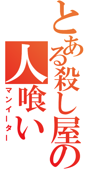 とある殺し屋の人喰い（マンイーター）