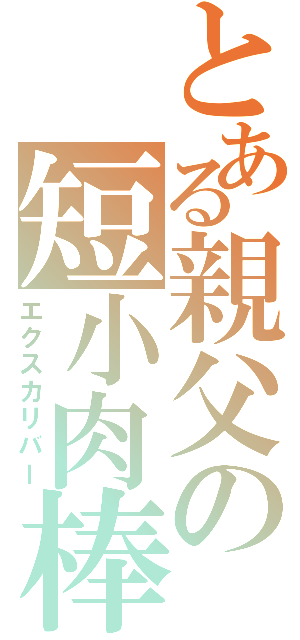 とある親父の短小肉棒（エクスカリバー）