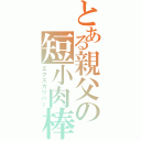 とある親父の短小肉棒（エクスカリバー）