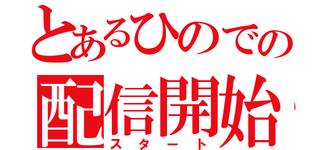 とあるひのでの配信開始（スタート）