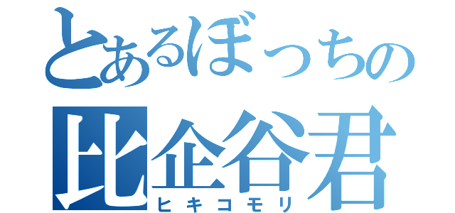 とあるぼっちの比企谷君（ヒキコモリ）