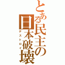 とある民主の日本破壊（デストロイ）