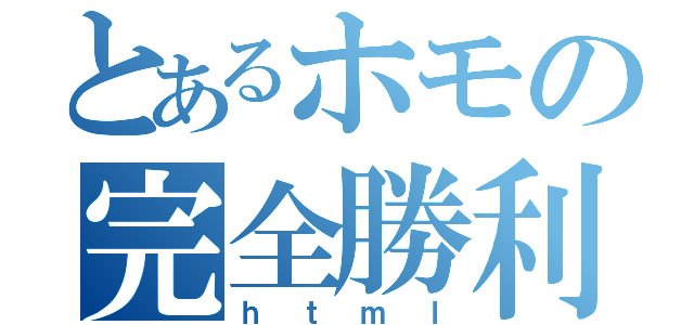 とあるホモの完全勝利（ｈｔｍｌ）