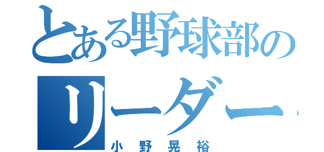 とある野球部のリーダー（小野晃裕）