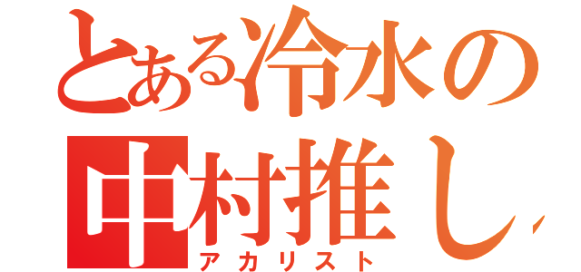 とある冷水の中村推し（アカリスト）