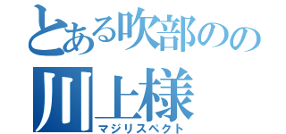 とある吹部のの川上様（マジリスペクト）