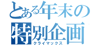 とある年末の特別企画（クライマックス）