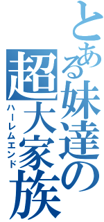 とある妹達の超大家族（ハーレムエンド）