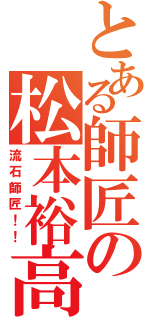 とある師匠の松本裕高（流石師匠！！）